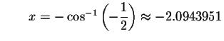 $\qquad x=- \cos ^{-1}\left( -\displaystyle \displaystyle \frac{1}{2}\right) \approx
-2.0943951$