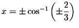 $x=\pm \cos
^{-1}\left( \pm \displaystyle \displaystyle \frac{2}{3}\right) \ $