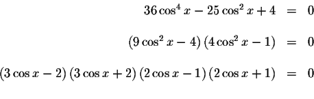\begin{displaymath}\begin{array}{rclll}
36\cos ^{4}x-25\cos ^{2}x+4 &=&0 \\
&& ...
...\cos x-1\right)
\left( 2\cos x+1\right) &=&0 \\
&&
\end{array}\end{displaymath}