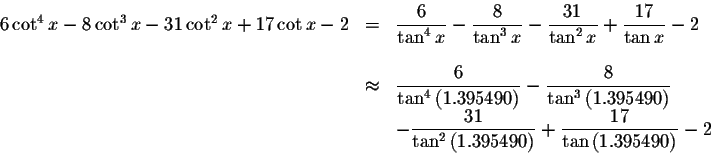 \begin{displaymath}\begin{array}{rclll}
6\cot ^{4}x-8\cot ^{3}x-31\cot ^{2}x+17\...
...playstyle \frac{17}{\tan \left( 1.395490\right) }-2
\end{array}\end{displaymath}
