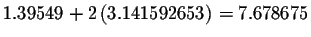 $1.39549+2\left(
3.141592653\right) =7.678675$