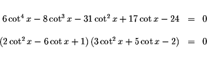 \begin{displaymath}\begin{array}{rclll}
&& \\
6\cot ^{4}x-8\cot ^{3}x-31\cot ^{...
...ht) \left( 3\cot ^{2}x+5\cot x-2\right) &=&0
\\
&&
\end{array}\end{displaymath}