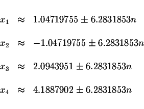 \begin{displaymath}\begin{array}{rclll}
&& \\
x_{1} &\approx &1.04719755\pm 6.2...
... \\
x_{4} &\approx &4.1887902\pm 6.2831853n \\
&&
\end{array}\end{displaymath}