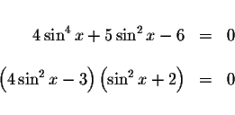 \begin{displaymath}\begin{array}{rclll}
&& \\
4\sin ^{4}x+5\sin ^{2}x-6 &=&0 \\...
...2}x-3\right) \left( \sin ^{2}x+2\right) &=&0 \\
&&
\end{array}\end{displaymath}