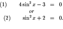\begin{displaymath}\begin{array}{rclll}
\left( 1\right) \qquad 4\sin ^{2}x-3 &=&...
...\
\left( 2\right) \qquad \sin ^{2}x+2 &=&0. \\
&&
\end{array}\end{displaymath}