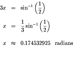 \begin{eqnarray*}3x &=&\sin ^{-1}\left( \displaystyle \frac{1}{2}\right) \\
&& ...
...\
x &\approx &0.174532925\ \mbox{ radians }\\
&& \\
&& \\
&&
\end{eqnarray*}