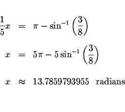 \begin{eqnarray*}&&\\
\displaystyle \frac{1}{5}x &=&\pi -\sin ^{-1}\left( \disp...
...&& \\
x &\approx &13.7859793955\ \mbox{ radians } \\
&& \\
&&
\end{eqnarray*}