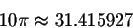 \begin{displaymath}10\pi \approx 31.415927
\end{displaymath}