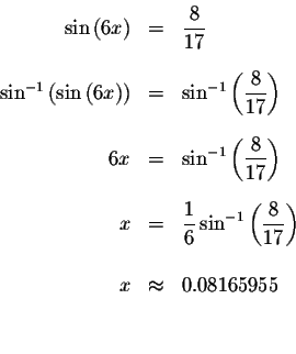 \begin{eqnarray*}\sin\left( 6x\right) &=&\displaystyle \frac{8}{17} \\
&& \\
\...
...ac{8}{17}\right) \\
&& \\
x &\approx &0.08165955 \\
&& \\
&&
\end{eqnarray*}