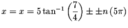 $x=x=5\tan ^{-1}\left( \displaystyle \frac{7
}{4}\right) \pm \pm n\left( 5\pi \right) $