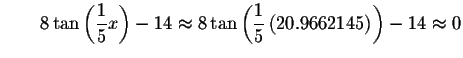 $\qquad 8\tan \left( \displaystyle \frac{1}{5}x\right) -14\approx 8\tan \left(
\displaystyle \frac{1}{5}\left( 20.9662145\right) \right) -14\approx 0\bigskip $