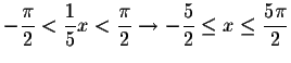 $-\displaystyle \frac{\pi }{2}<\displaystyle \frac{
1}{5}x<\displaystyle \frac{\...
...}\rightarrow -\displaystyle \frac{5}{2}\leq x\leq \displaystyle \frac{5\pi }{2}$