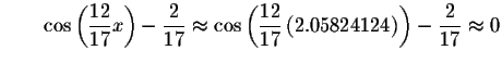 $\qquad \cos \left( \displaystyle \frac{12}{17}x\right) -\displaystyle \frac{2}{...
...\left( 2.05824124\right) \right) -\displaystyle \frac{2}{17}
\approx 0\bigskip $