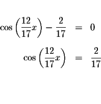 \begin{eqnarray*}&& \\
\cos \left( \displaystyle \frac{12}{17}x\right) -\displa...
...}{17}x\right) &=&\displaystyle \frac{2}{17} \\
&& \\
&& \\
&&
\end{eqnarray*}