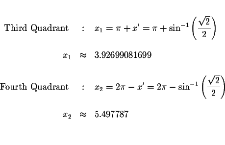 \begin{eqnarray*}&& \\
\mbox{ Third Quadrant } &:&x_{1}=\pi +x^{\prime }=\pi +\...
...{2}}{2}\right) \\
&& \\
x_{2} &\approx &5.497787 \\
&& \\
&&
\end{eqnarray*}