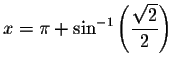 $x=\pi +\sin ^{-1}\left( \displaystyle \frac{\sqrt{2}}{2}\right) $