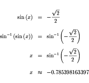 \begin{eqnarray*}&& \\
\sin \left( x\right) &=&-\displaystyle \frac{\sqrt{2}}{2...
...sqrt{2}}{2}\right) \\
&& \\
x &\approx &-0.785398163397 \\
&&
\end{eqnarray*}