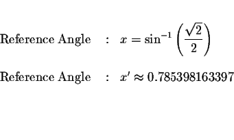\begin{eqnarray*}&&\\
\mbox{ Reference Angle } &:&x=\sin ^{-1}\left( \displayst...
...ngle } &:&x^{\prime }\approx 0.785398163397 \\
&& \\
&& \\
&&
\end{eqnarray*}