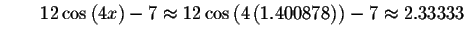 $\qquad 12\cos \left( 4x\right) -7\approx 12\cos \left( 4\left(
1.400878\right) \right) -7\approx 2.33333\bigskip $