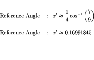 \begin{eqnarray*}&&\\
\mbox{ Reference Angle } &:&x^{\prime }\approx \displayst...
...ce Angle } &:&x^{\prime }\approx 0.16991845 \\
&& \\
&& \\
&&
\end{eqnarray*}