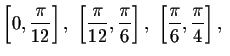 $\left[ 0,
\displaystyle \frac{\pi }{12}\right] ,\ \left[ \displaystyle \frac{\p...
... ,\
\left[ \displaystyle \frac{\pi }{6},\displaystyle \frac{\pi }{4}\right] ,\ $