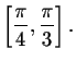 $\left[ \displaystyle \frac{\pi }{4}
,\displaystyle \frac{\pi }{3}\right] .\bigskip\bigskip $