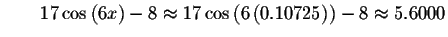 $\qquad 17\cos \left( 6x\right) -8\approx 17\cos \left( 6\left(
0.10725\right) \right) -8\approx 5.6000$