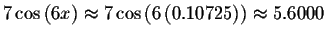$7\cos \left( 6x\right) \approx 7\cos \left( 6\left(
0.10725\right) \right) \approx 5.6000\bigskip $