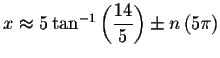 $x\approx 5\tan
^{-1}\left( \displaystyle \frac{14}{5}\right) \pm n\left( 5\pi \right) $