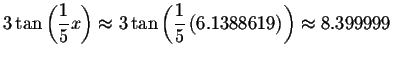 $3\tan \left( \displaystyle \frac{1}{5}x\right) \approx 3\tan \left(
\displaystyle \frac{1}{5}\left( 6.1388619\right) \right) \approx 8.399999\bigskip $