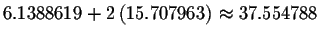 $
6.1388619+2\left( 15.707963\right) \approx 37.554788$