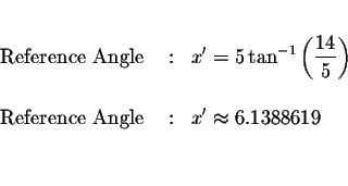 \begin{eqnarray*}&&\\
\mbox{ Reference Angle } &:&x^{\prime }=5\tan ^{-1}\left(...
... Reference Angle } &:&x^{\prime }\approx 6.1388619 \\
&& \\
&&
\end{eqnarray*}