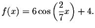 $f(x)=6\cos \left( \displaystyle \frac{2}{7}x\right) +4.$