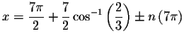 $x=\displaystyle \frac{7\pi }{2}+\displaystyle \frac{7}{2}\cos ^{-1}\left( \displaystyle \frac{2}{3}\right) \pm
n\left( 7\pi \right) $