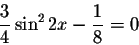 \begin{displaymath}\displaystyle \displaystyle \frac{3}{4}\sin ^{2}2x-\displaystyle \displaystyle \frac{1}{8}=0\end{displaymath}