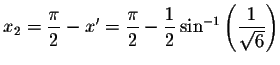 $%
x_{2}=\displaystyle \displaystyle \frac{\pi }{2}-x^{\prime }=\displaystyle \d...
...ac{1}{2}\sin
^{-1}\left( \displaystyle \displaystyle \frac{1}{\sqrt{6}}\right) $