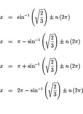 \begin{displaymath}\begin{array}{rclll}
&& \\
x &=&\sin ^{-1}\left( \sqrt{\disp...
...}{3}}\right) \pm n\left( 2\pi
\right) \\
&& \\
&&
\end{array}\end{displaymath}