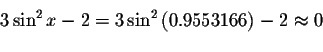 \begin{displaymath}3\sin ^{2}x-2=3\sin ^{2}\left( 0.9553166\right) -2\approx
0\bigskip\end{displaymath}