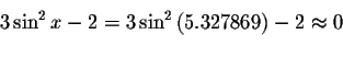 \begin{displaymath}3\sin ^{2}x-2=3\sin ^{2}\left( 5.327869\right) -2\approx
0\bigskip\end{displaymath}