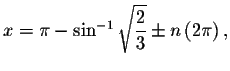 $x=\pi -\sin ^{-1}\sqrt{\displaystyle \displaystyle \frac{2}{3}%
}\pm n\left( 2\pi \right) ,$