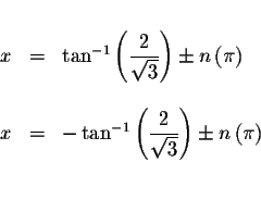 \begin{displaymath}\begin{array}{rclll}
&& \\
x &=&\tan ^{-1}\left( \displaysty...
...rt{3}}\right) \pm n\left( \pi \right) \\
&& \\
&&
\end{array}\end{displaymath}