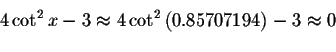 \begin{displaymath}4\cot ^{2}x-3\approx 4\cot ^{2}\left( 0.85707194\right)
-3\approx 0\bigskip\end{displaymath}