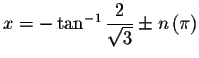 $x=-\tan ^{-1}\displaystyle \displaystyle \frac{2}{%
\sqrt{3}}\pm n\left( \pi \right) $