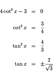 \begin{displaymath}\begin{array}{rclll}
&& \\
4\cot ^{2}x-3 &=&0 \\
&& \\
\co...
...an x &=&\pm \displaystyle \frac{2}{\sqrt{3}} \\
&&
\end{array}\end{displaymath}