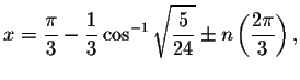 $x=%
\displaystyle \displaystyle \frac{\pi }{3}-\displaystyle \displaystyle \fra...
...\frac{5}{24}}\pm n\left( \displaystyle \displaystyle \frac{%
2\pi }{3}\right) ,$