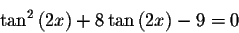 \begin{displaymath}\tan^{2}\left( 2x\right) +8\tan \left( 2x\right) -9=0\end{displaymath}