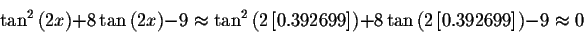 \begin{displaymath}\tan^{2}\left( 2x\right) +8\tan \left( 2x\right) -9\approx
\t...
...\tan \left( 2\left[
0.392699\right] \right) -9\approx 0\bigskip\end{displaymath}