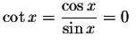 $\cot x=\displaystyle \frac{\cos x}{\sin x}=0\ $