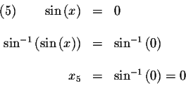 \begin{displaymath}\begin{array}{rclll}
(5)\qquad \sin \left( x\right) &=&0 \\
...
...\
&& \\
x_{5} &=&\sin ^{-1}\left( 0\right) =0 \\
\end{array}\end{displaymath}