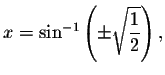 $x=\sin ^{-1}\left( \pm \sqrt{%
\displaystyle \displaystyle \frac{1}{2}}\right) ,$